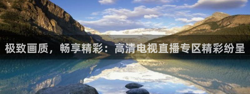 蓝鲸体育足球直播下载：极致画质，畅享精彩：高清电视直播专区精彩纷呈