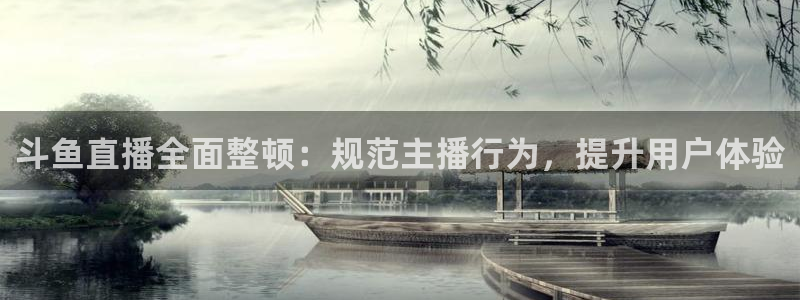 斗鱼直播全面整顿：规范主播行为，提升用户体验