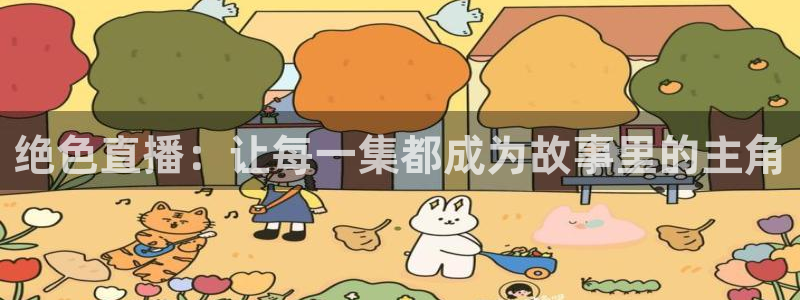 蓝鲸体育转播：绝色直播：让每一集都成为故事里的主角