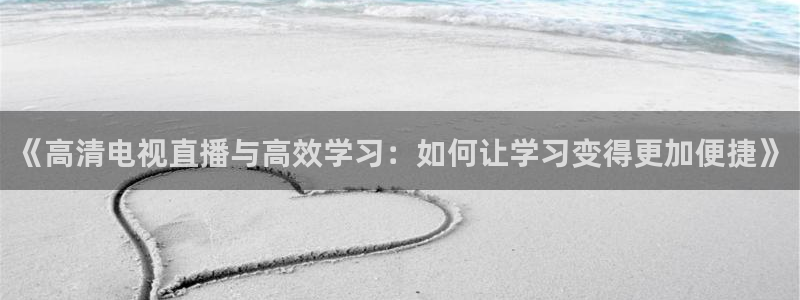 直播蓝鲸：《高清电视直播与高效学习：如何让学习变得更加便捷》