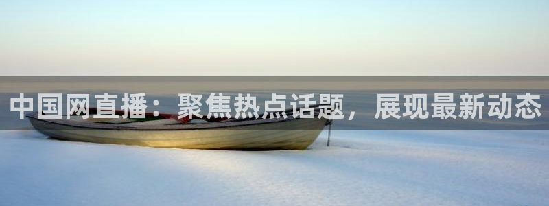 蓝鲸体育直播在线观看：中国网直播：聚焦热点话题，展现最新动态